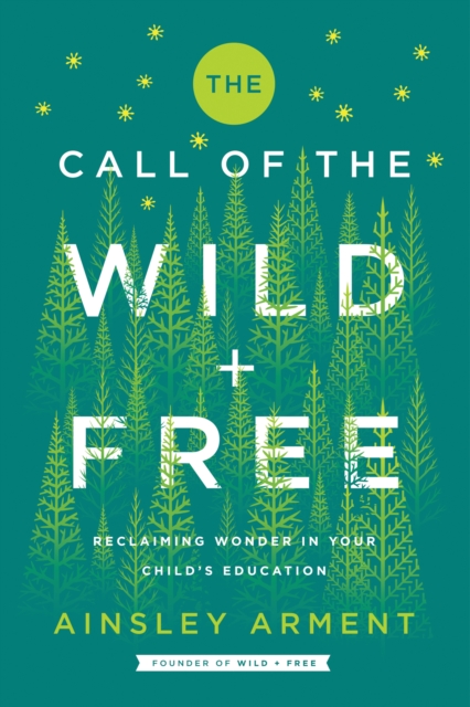 The Call of the Wild and Free : Reclaiming the Wonder in Your Child's Education, A New Way to Homeschool, EPUB eBook