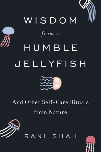 Wisdom from a Humble Jellyfish : And Other Self-Care Rituals from Nature, Hardback Book