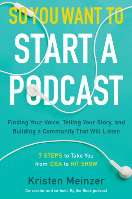 So You Want to Start a Podcast : Finding Your Voice, Telling Your Story, and Building a Community That Will Listen, Hardback Book