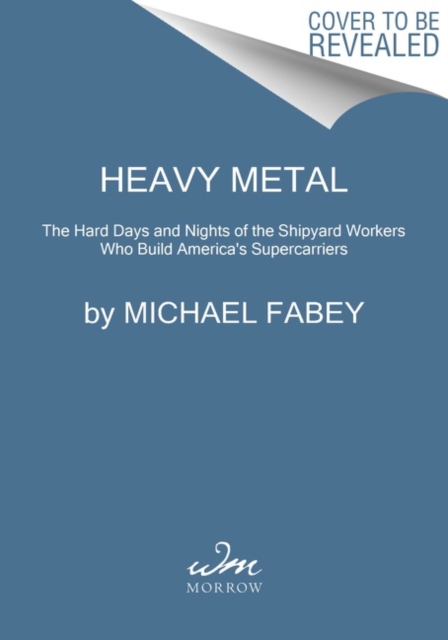 Heavy Metal : The Hard Days and Nights of the Shipyard Workers Who Build America's Supercarriers, Hardback Book