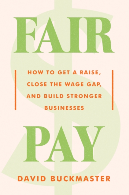 Fair Pay : How to Get a Raise, Close the Wage Gap, and Build Stronger Businesses, Hardback Book