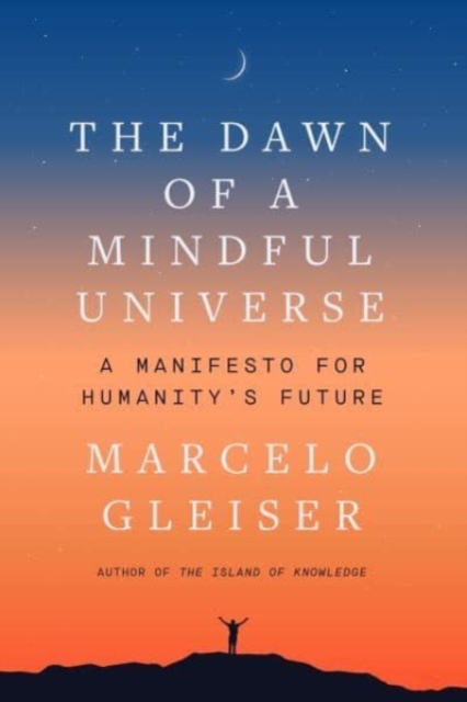 The Dawn of a Mindful Universe : A Manifesto for Humanity's Future, Hardback Book