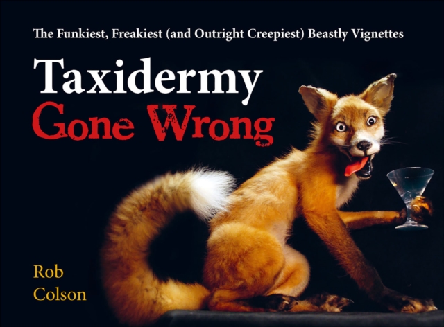 Taxidermy Gone Wrong : The Funniest, Freakiest (and Outright Creepiest) Beastly Vignettes, EPUB eBook