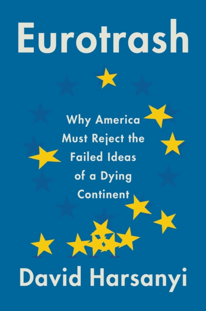 Eurotrash : Why America Must Reject the Failed Ideas of a Dying Continent, EPUB eBook