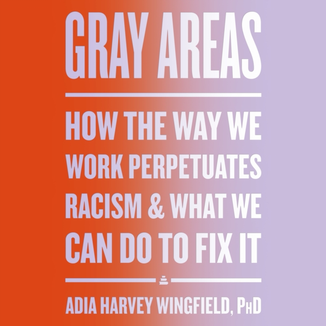 Gray Areas : How the Way We Work Perpetuates Racism and What We Can Do to Fix It, eAudiobook MP3 eaudioBook