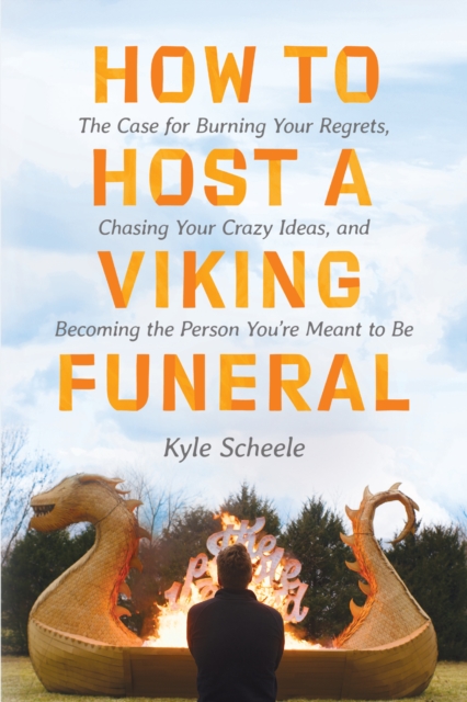 How to Host a Viking Funeral : The Case for Burning Your Regrets, Chasing Your Crazy Ideas, and Becoming the Person You're Meant to Be, EPUB eBook