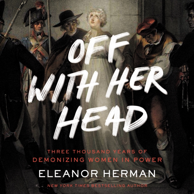 Off with Her Head : Three Thousand Years of Demonizing Women in Power, eAudiobook MP3 eaudioBook