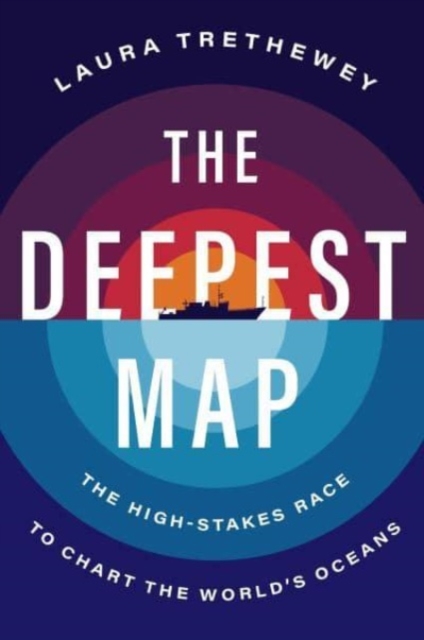 The Deepest Map : The High-Stakes Race to Chart the World's Oceans, Hardback Book