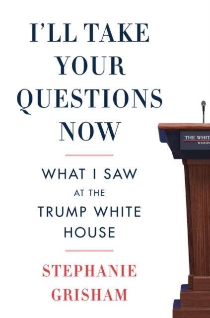 I'll Take Your Questions Now : What I Saw at the Trump White House, Hardback Book