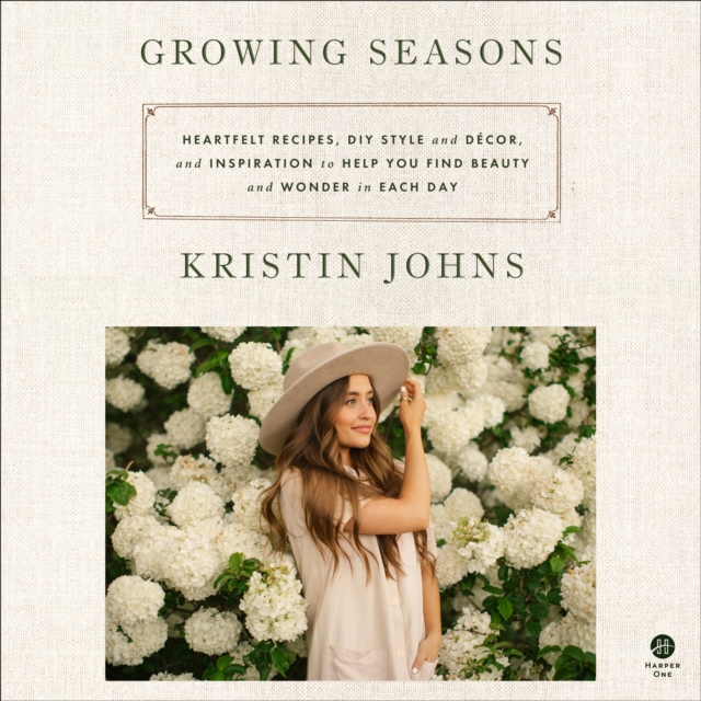 Growing Seasons : Heartfelt Recipes, DIY Style and Decor, and Inspiration to Help You Find Beauty and Wonder in Each Day, eAudiobook MP3 eaudioBook