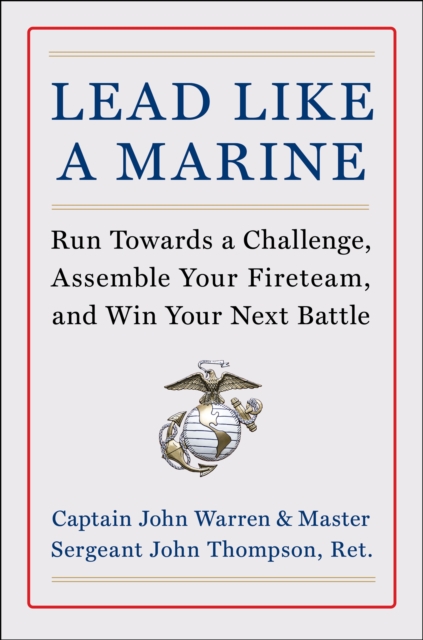 Lead Like a Marine : Run Towards a Challenge, Assemble Your Fireteam, and Win Your Next Battle, EPUB eBook