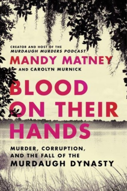 Blood on Their Hands : Murder, Corruption, and the Fall of the Murdaugh Dynasty, Hardback Book