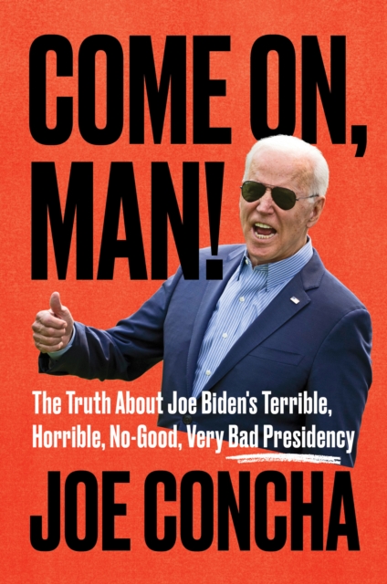 Come On, Man! : The Truth About Joe Biden's Terrible, Horrible, No-Good, Very Bad Presidency, EPUB eBook