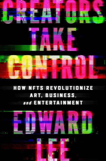 Creators Take Control : How NFTs Revolutionize Art, Business, and Entertainment, EPUB eBook