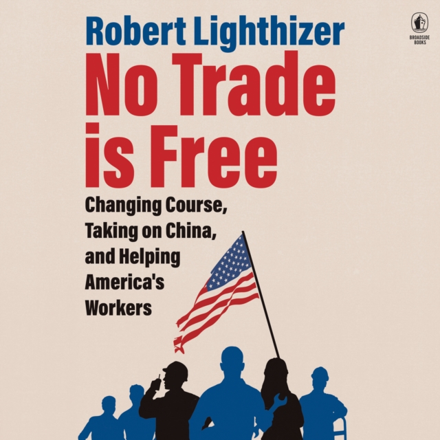 No Trade is Free : Changing Course, Taking on China, and Helping America's Workers, eAudiobook MP3 eaudioBook