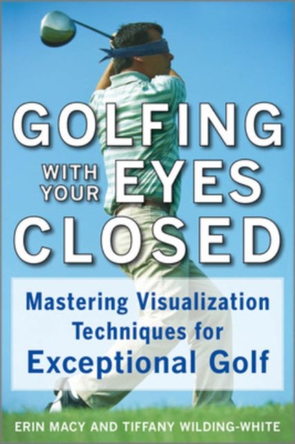 Golfing with Your Eyes Closed : Mastering Visualization Techniques for Exceptional Golf, EPUB eBook
