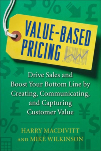Value-Based Pricing: Drive Sales and Boost Your Bottom Line by Creating, Communicating and Capturing Customer Value, EPUB eBook