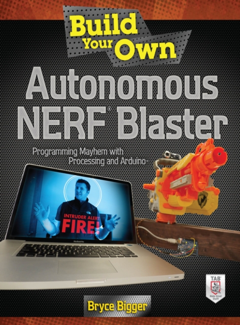 Build Your Own Autonomous NERF Blaster : Programming Mayhem with Processing and Arduino, EPUB eBook