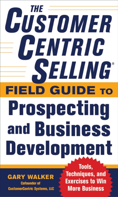 The CustomerCentric Selling(R) Field Guide to Prospecting and Business Development: Techniques, Tools, and Exercises to Win More Business, EPUB eBook