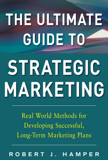 The Ultimate Guide to Strategic Marketing: Real World Methods for Developing Successful, Long-term Marketing Plans, EPUB eBook