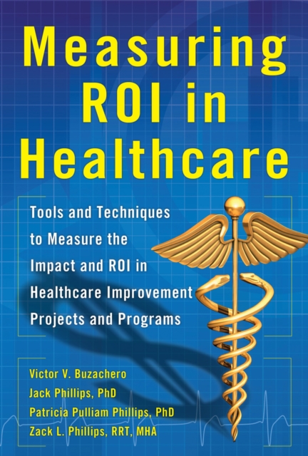 Measuring ROI in Healthcare: Tools and Techniques to Measure the Impact and ROI in Healthcare Improvement Projects and Programs : Tools and Techniques to Measure the Impact and ROI in Healthcare Impro, EPUB eBook