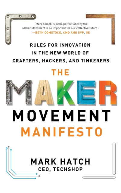 The Maker Movement Manifesto: Rules for Innovation in the New World of Crafters, Hackers, and Tinkerers, Hardback Book