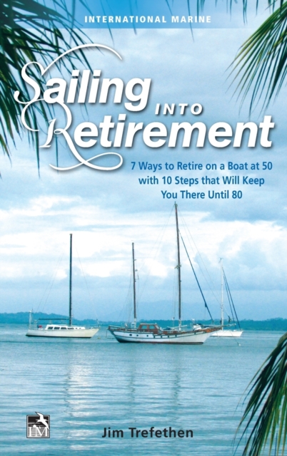Sailing into Retirement: 7 Ways to Retire on a Boat at 50 with 10 Steps that Will Keep You There Until 80, Hardback Book