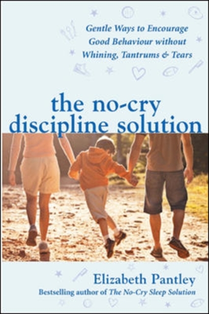 The No-Cry Discipline Solution. Gentle Ways to Encourage Good Behaviour without Whining, Tantrums and Tears (UK Ed), Paperback / softback Book