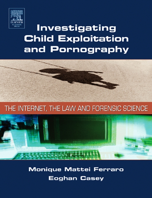 Investigating Child Exploitation and Pornography : The Internet, Law and Forensic Science, EPUB eBook