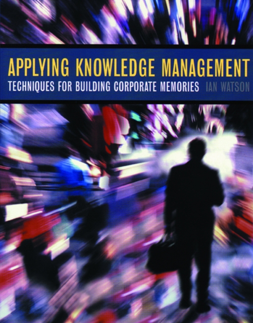 Applying Knowledge Management : Techniques for Building Corporate Memories, PDF eBook