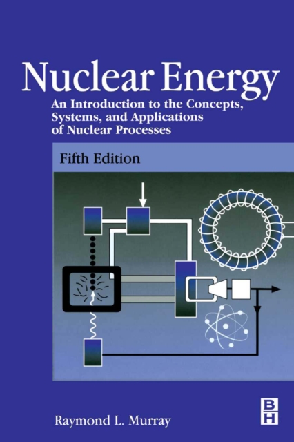 Nuclear Energy : An Introduction to the Concepts, Systems, and Applications of Nuclear Processes, PDF eBook