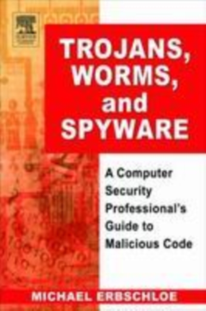 Trojans, Worms, and Spyware : A Computer Security Professional's Guide to Malicious Code, PDF eBook