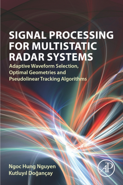 Signal Processing for Multistatic Radar Systems : Adaptive Waveform Selection, Optimal Geometries and Pseudolinear Tracking Algorithms, EPUB eBook