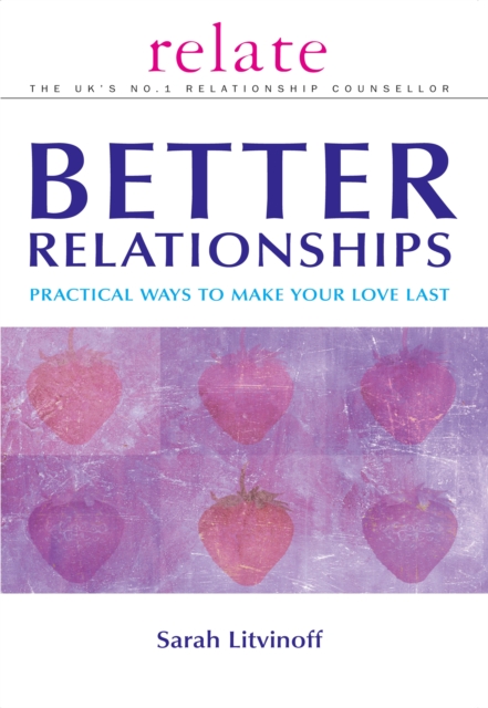 The Relate Guide to Better Relationships : Practical Ways to Make Your Love Last from the Experts in Marriage Guidance, Paperback / softback Book
