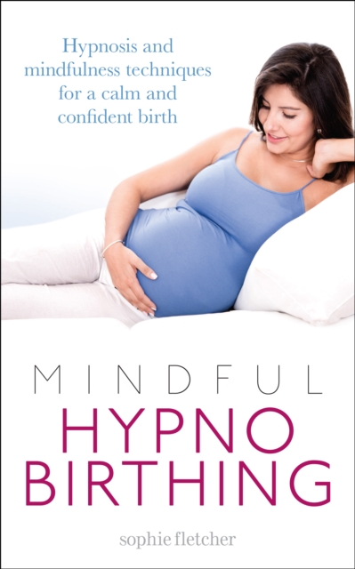 Mindful Hypnobirthing : Hypnosis and Mindfulness Techniques for a Calm and Confident Birth, Paperback / softback Book
