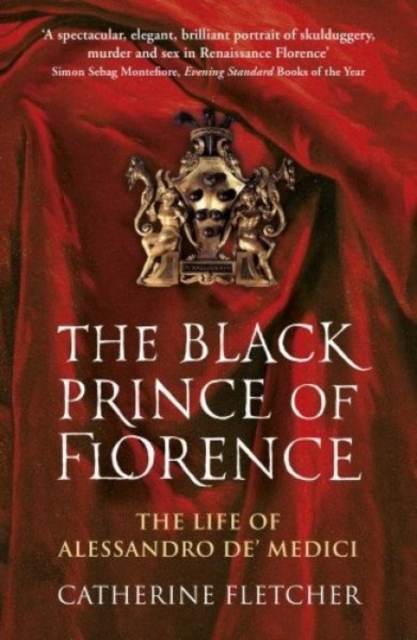The Black Prince of Florence : The Spectacular Life and Treacherous World of Alessandro de’ Medici, Paperback / softback Book
