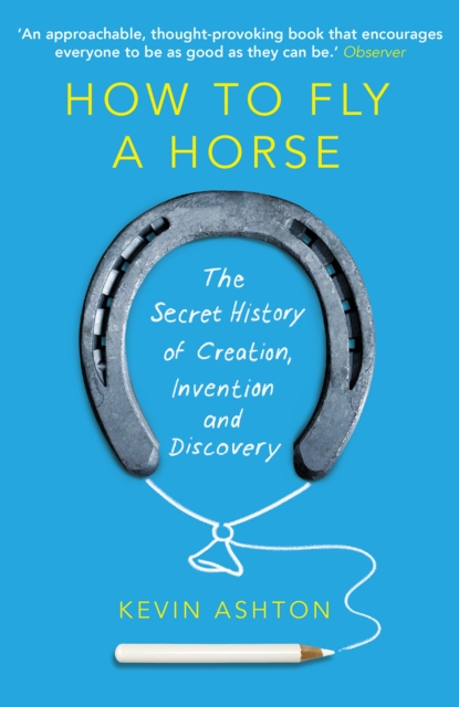 How To Fly A Horse : The Secret History of Creation, Invention, and Discovery, Paperback / softback Book