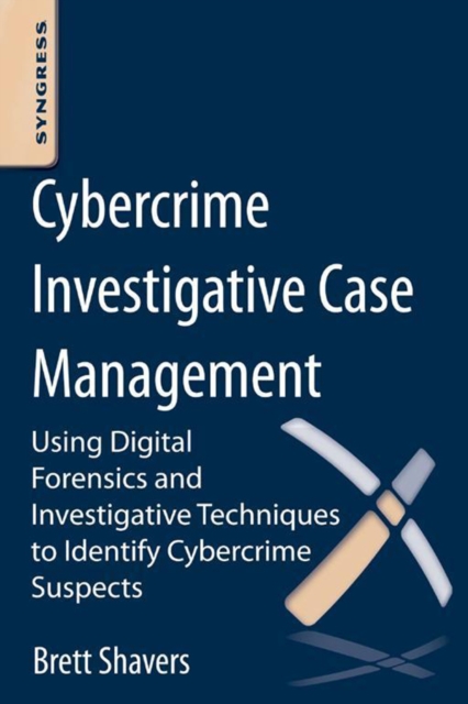 Cybercrime Investigative Case Management : An Excerpt from Placing the Suspect Behind the Keyboard, EPUB eBook