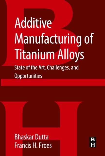 Additive Manufacturing of Titanium Alloys : State of the Art, Challenges and Opportunities, EPUB eBook