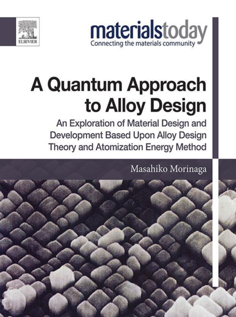 A Quantum Approach to Alloy Design : An Exploration of Material Design and Development Based Upon Alloy Design Theory and Atomization Energy Method, EPUB eBook