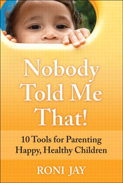 Nobody Told Me That! : 10 Tools for Parenting Happy, Healthy Children, EPUB eBook