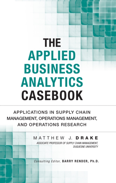 Applied Business Analytics Casebook, The : Applications in Supply Chain Management, Operations Management, and Operations Research, EPUB eBook