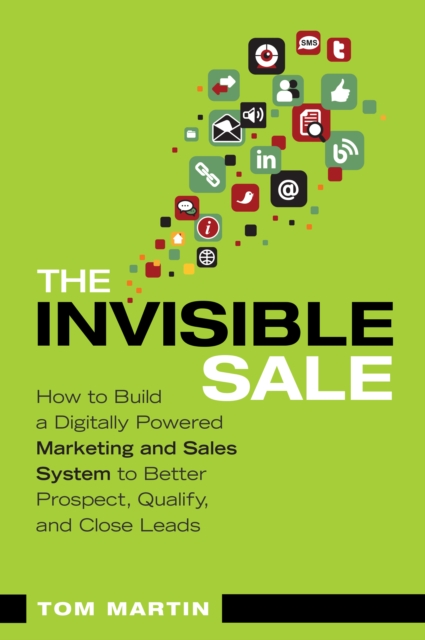 Invisible Sale, The : How to Build a Digitally Powered Marketing and Sales System to Better Prospect, Qualify and Close Leads, EPUB eBook