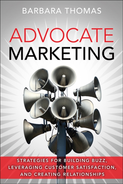 Advocate Marketing :  Strategies for Building Buzz, Leveraging Customer Satisfaction, and Creating Relationships, EPUB eBook