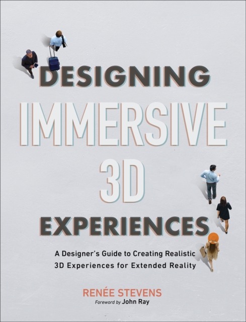 Designing Immersive 3D Experiences : A Designer's Guide to Creating Realistic 3D Experiences for Extended Reality, Paperback / softback Book