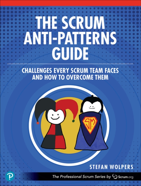 The Scrum Anti-Patterns Guide : Challenges Every Scrum Team Faces and How to Overcome Them, Paperback / softback Book