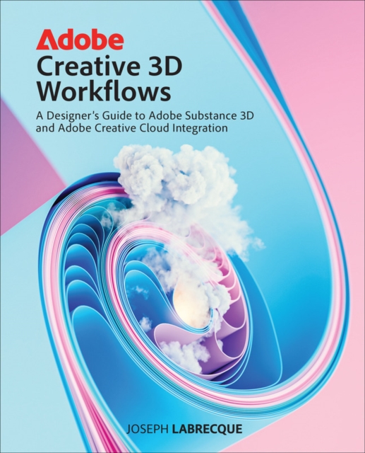 Adobe Creative 3D Workflows : A Designer's Guide to Adobe Substance 3D and Adobe Creative Cloud Integration, Paperback / softback Book