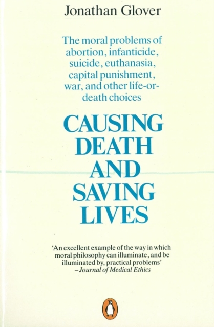 Causing Death and Saving Lives : The Moral Problems of Abortion, Infanticide, Suicide, Euthanasia, Capital Punishment, War and Other Life-or-death Choices, Paperback / softback Book