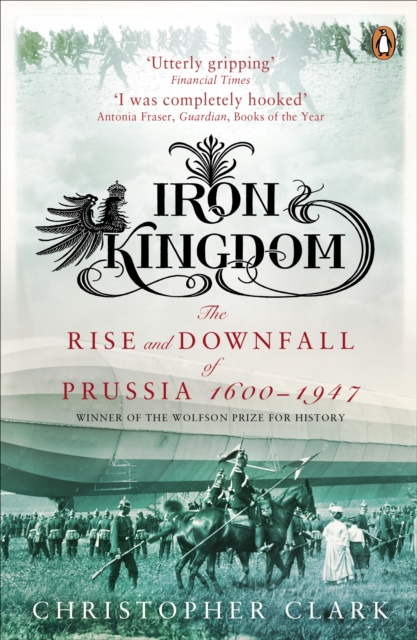 Iron Kingdom : The Rise and Downfall of Prussia, 1600-1947, EPUB eBook