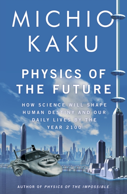 Physics of the Future : How Science Will Shape Human Destiny and Our Daily Lives by the Year 2100, EPUB eBook